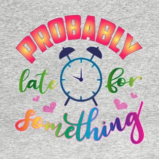 Probably Late for Something! Funny-Humor-Sarcasm T-Shirt